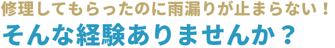 修理してもらったのに雨漏りが止まらない!そんな経験ありませんか?